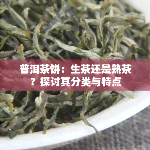 普洱茶饼：生茶还是熟茶？探讨其分类与特点