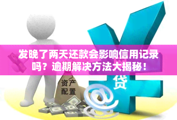 发晚了两天还款会影响信用记录吗？逾期解决方法大揭秘！