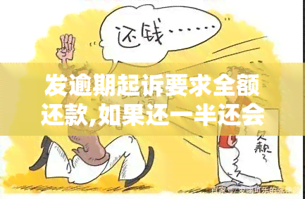 发逾期起诉要求全额还款,如果还一半还会不会起诉，发逾期起诉：全额还款还是只还一半？