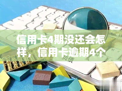 信用卡4期没还会怎样，信用卡逾期4个月未还款的后果是什么？