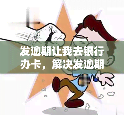 发逾期让我去银行办卡，解决发逾期问题：为何需要前往银行办理信用卡？