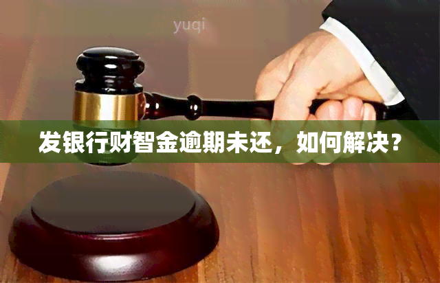 发银行财智金逾期未还，如何解决？