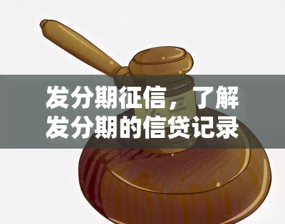 发分期征信，了解发分期的信贷记录：为何征信对您如此重要？