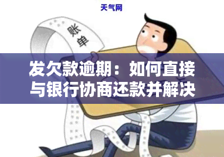 发欠款逾期：如何直接与银行协商还款并解决问题？