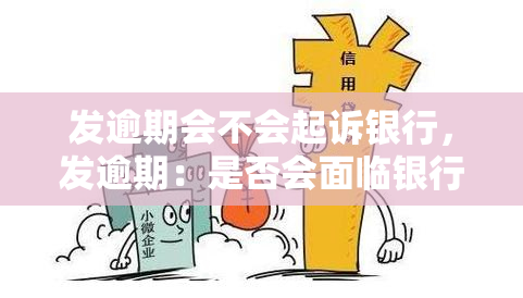 发逾期会不会起诉银行，发逾期：是否会面临银行的法律诉讼？