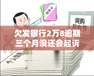 欠发银行2万8逾期三个月没还会起诉吗，欠款2万8逾期三个月未还，发银行是否会进行法律诉讼？