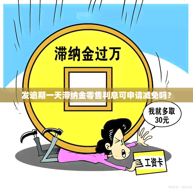 发逾期一天滞纳金零售利息可申请减免吗？