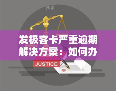 发极客卡严重逾期解决方案：如何办理？现在就解决！