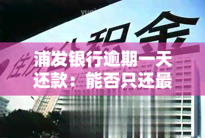 浦发银行逾期一天还款：能否只还更低还款额？逾期两天又该如何处理？