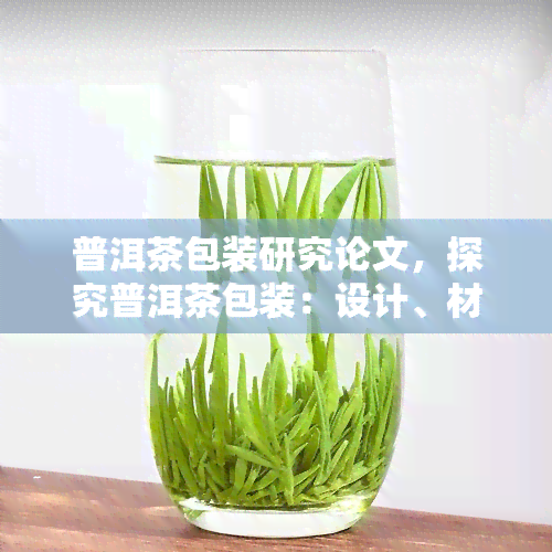 普洱茶包装研究论文，探究普洱茶包装：设计、材料与文化影响的研究