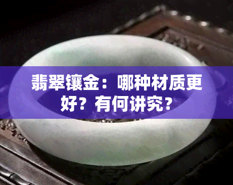 翡翠镶金：哪种材质更好？有何讲究？