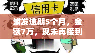 浦发逾期5个月，金额7万，现未再接到催收电话