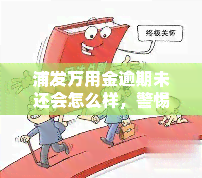 浦发万用金逾期未还会怎么样，警惕！浦发万用金逾期未还的严重后果