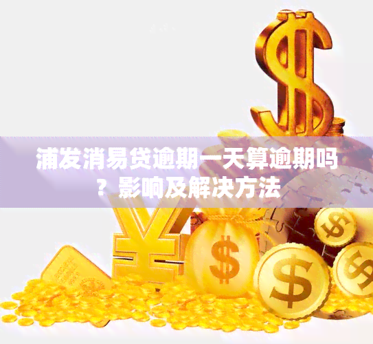 浦发消易贷逾期一天算逾期吗？影响及解决方法