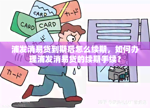 浦发消易贷到期后怎么续期，如何办理浦发消易贷的续期手续？