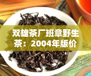 双雄茶厂班章野生茶：2004年版价格介绍