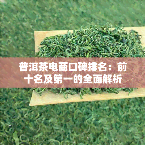 普洱茶电商口碑排名：前十名及之一的全面解析