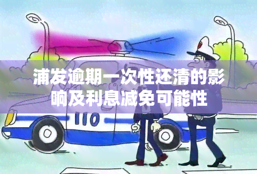 浦发逾期一次性还清的影响及利息减免可能性