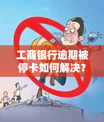 工商银行逾期被停卡如何解决？逾期多久会暂停卡片使用？