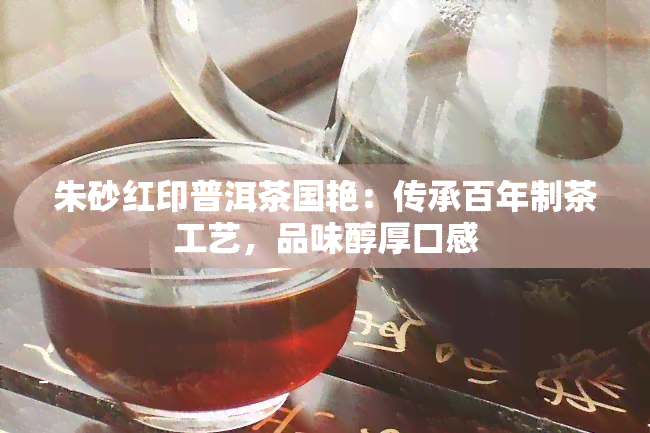 朱砂红印普洱茶国艳：传承百年制茶工艺，品味醇厚口感