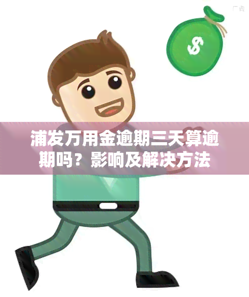 浦发万用金逾期三天算逾期吗？影响及解决方法