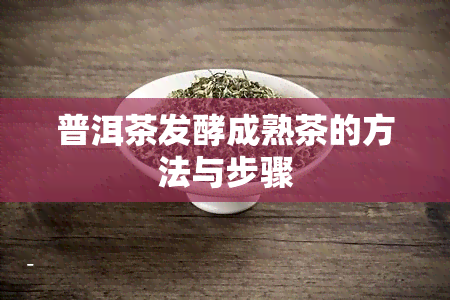 普洱茶发酵成熟茶的方法与步骤