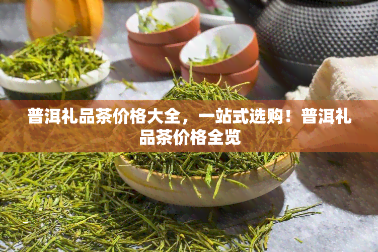 普洱礼品茶价格大全，一站式选购！普洱礼品茶价格全览