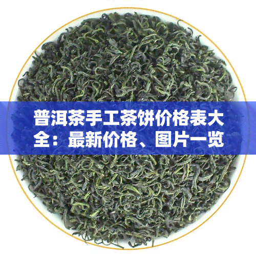 普洱茶手工茶饼价格表大全：最新价格、图片一览