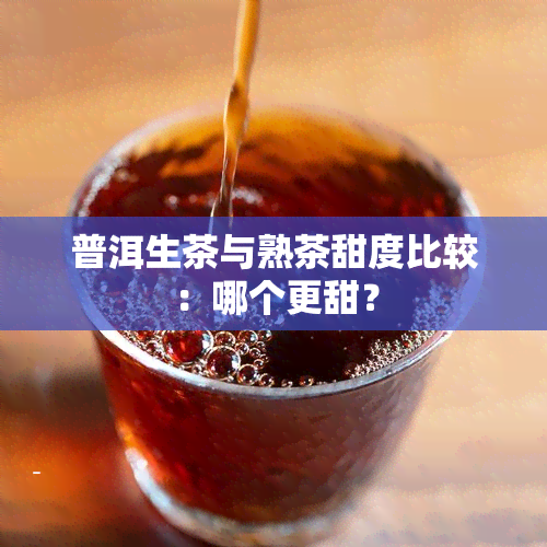 普洱生茶与熟茶甜度比较：哪个更甜？