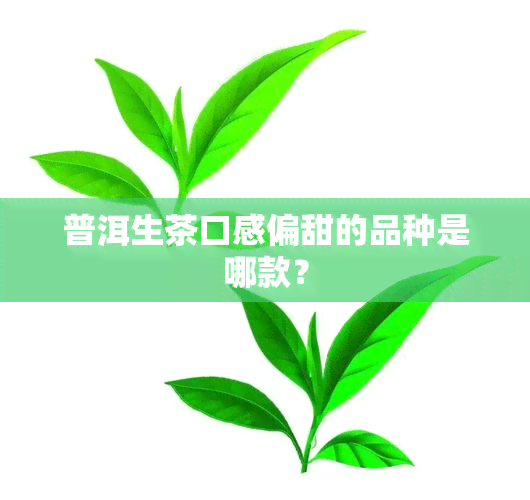 普洱生茶口感偏甜的品种是哪款？