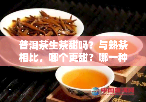 普洱茶生茶甜吗？与熟茶相比，哪个更甜？哪一种更好？