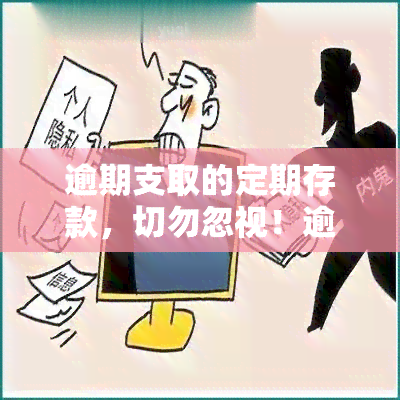 逾期支取的定期存款，切勿忽视！逾期支取定期存款的风险与后果