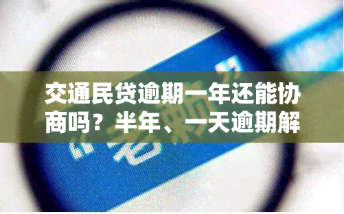 交通民贷逾期一年还能协商吗？半年、一天逾期解决办法