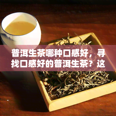 普洱生茶哪种口感好，寻找口感好的普洱生茶？这些值得一试！