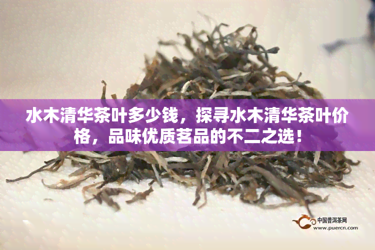 水木清华茶叶多少钱，探寻水木清华茶叶价格，品味优质茗品的不二之选！