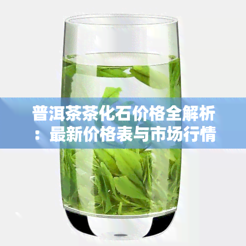 普洱茶茶化石价格全解析：最新价格表与市场行情