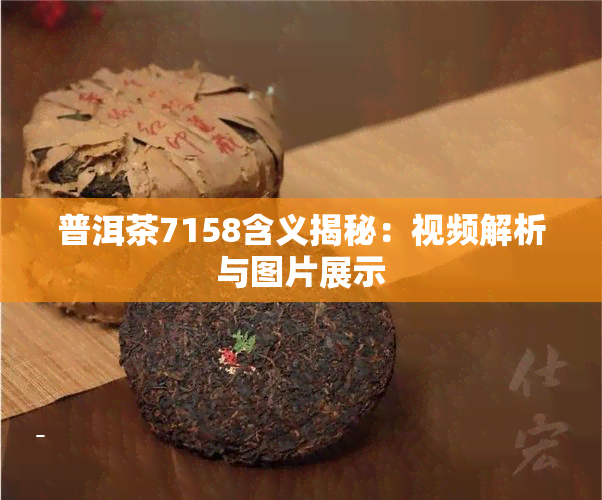 普洱茶7158含义揭秘：视频解析与图片展示