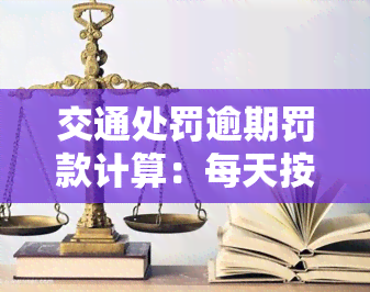 交通处罚逾期罚款计算：每天按几点几分进行处罚，次数及金额如何确定？