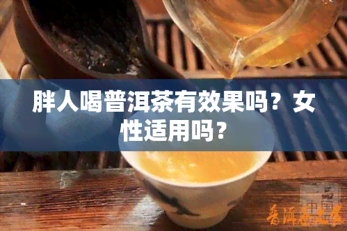 胖人喝普洱茶有效果吗？女性适用吗？