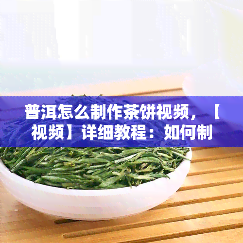 普洱怎么制作茶饼视频，【视频】详细教程：如何制作美味的普洱茶饼？