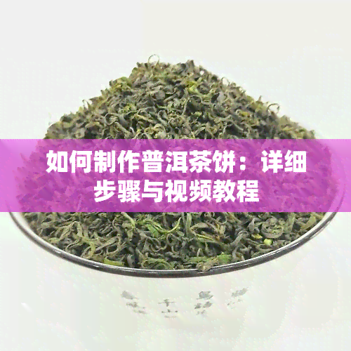 如何制作普洱茶饼：详细步骤与视频教程