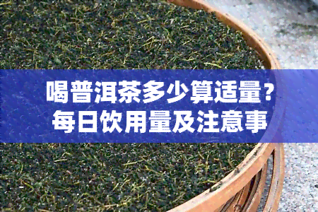 喝普洱茶多少算适量？每日饮用量及注意事