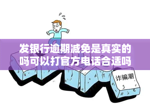 发银行逾期减免是真实的吗可以打官方电话合适吗，查询发银行逾期减免真伪，官方电话咨询更可靠