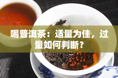 喝普洱茶：适量为佳，过量如何判断？