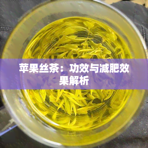 苹果丝茶：功效与减肥效果解析