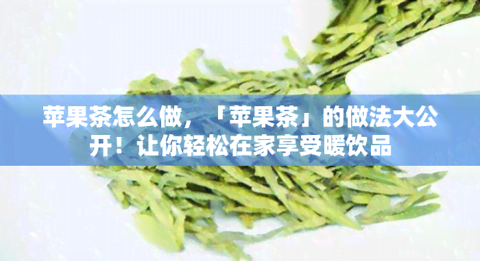 苹果茶怎么做，「苹果茶」的做法大公开！让你轻松在家享受暖饮品