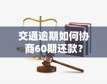 交通逾期如何协商60期还款？