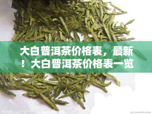 大白普洱茶价格表，最新！大白普洱茶价格表一览