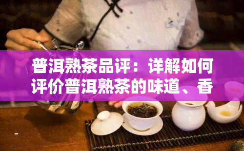 普洱熟茶品评：详解如何评价普洱熟茶的味道、香气和外观