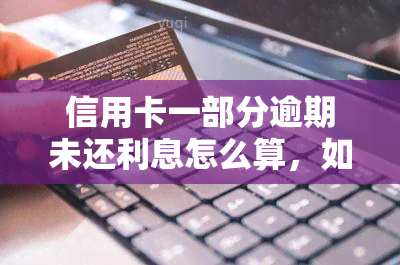 信用卡一部分逾期未还利息怎么算，如何计算信用卡逾期未还部分的利息？